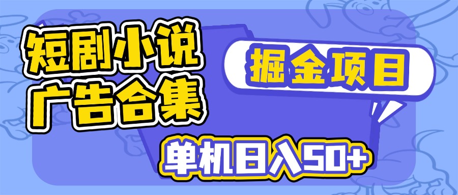 短剧小说合集广告掘金项目，单机日入50+-项目网