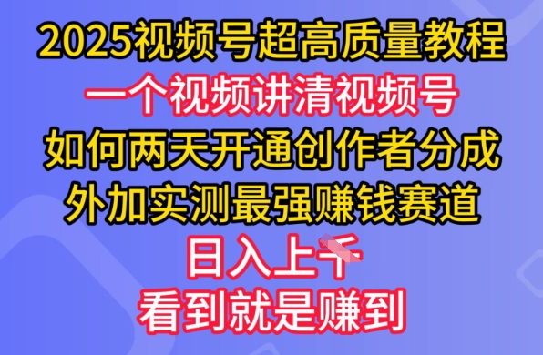 2025视频号超高质量教程，两天开通创作者分成，外加实测最强挣钱赛道，日入多张-项目网