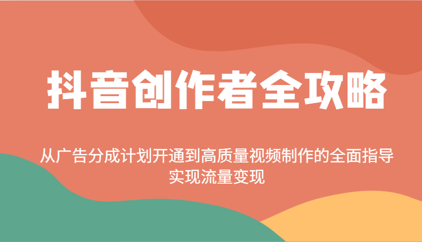抖音创作者全攻略：从广告分成计划开通到高质量视频制作的全面指导，实现流量变现-项目网
