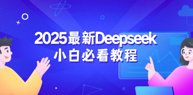 2025最新Deepseek小白必看教程：从注册登录到深度思考，一站式学习体验-项目网