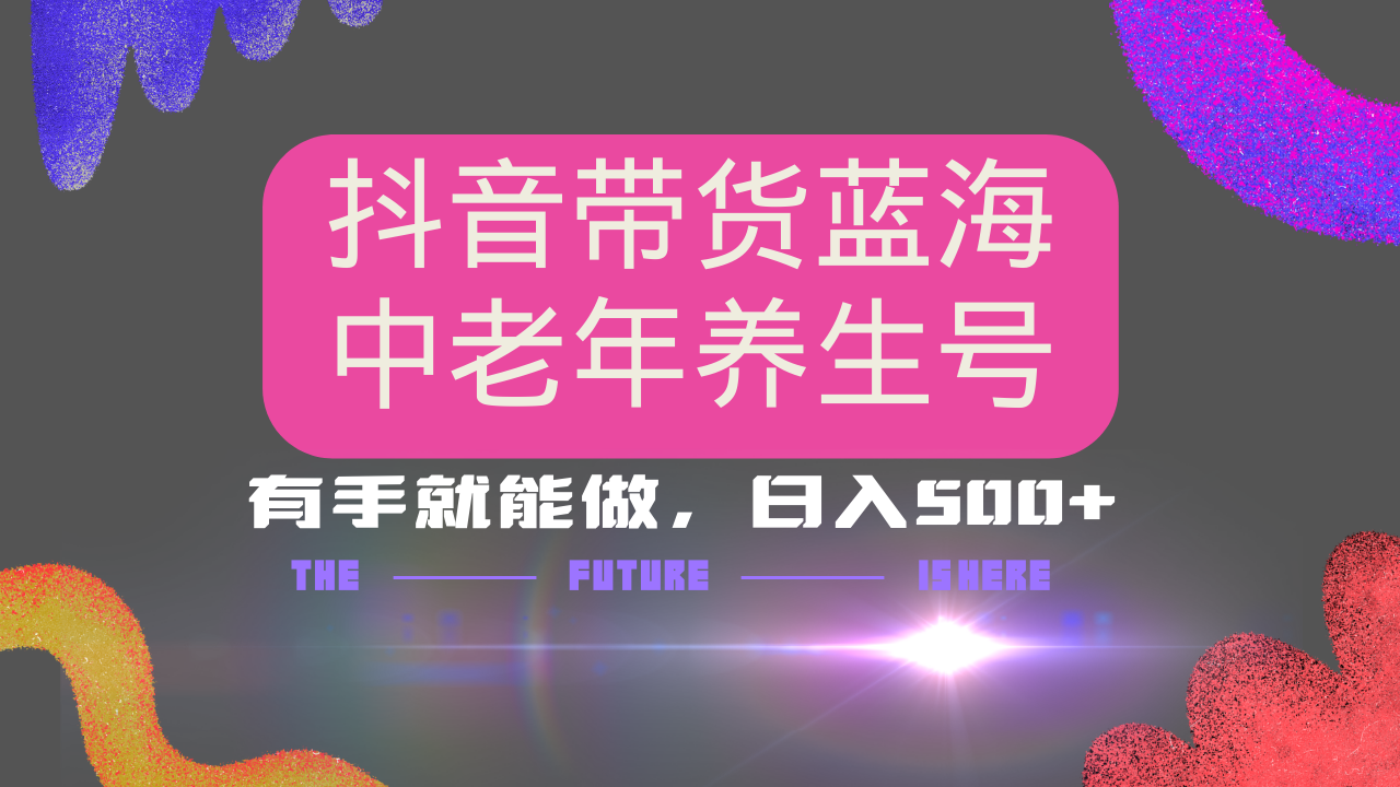 抖音带货冷门赛道，用AI做中老年养生号，可矩阵放大，小白也能月入30000+-项目网