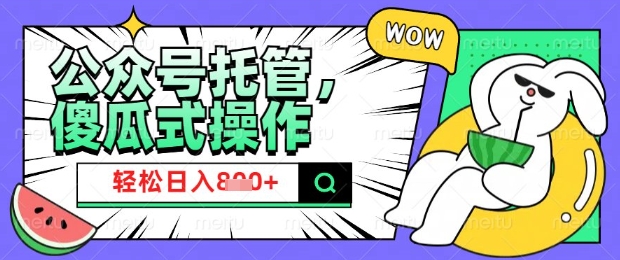 2025微信公众号托管计划，小白宝妈轻松日入8张【揭秘】-项目网