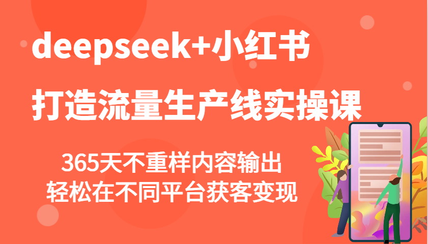 deepseek+小红书打造流量生产线实操课，365天不重样内容输出，轻松在不同平台获客变现-项目网