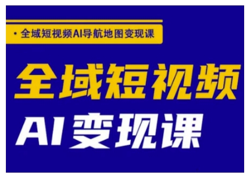 全域短视频AI导航地图变现课，全域短视频AI变现课-项目网