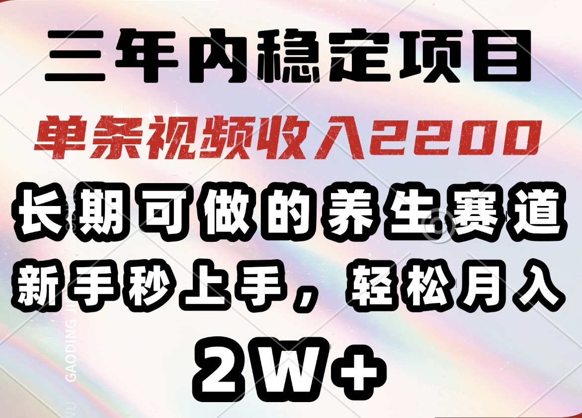 三年内稳定项目，长期可做的养生赛道，单条视频收入2200，新手秒上手，…-项目网