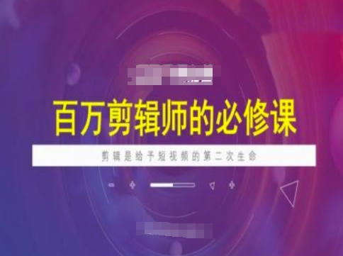 百万剪辑师必修课，剪辑是给予短视频的第二次生命-项目网