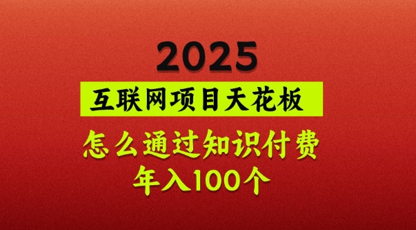 2025项目天花板，普通怎么通过知识付费翻身，年入百个【揭秘】-项目网