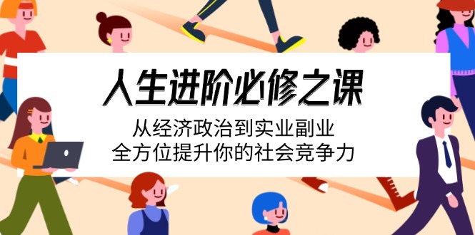 人生进阶必修之课：从经济政治到实业副业，全方位提升你的社会竞争力-项目网