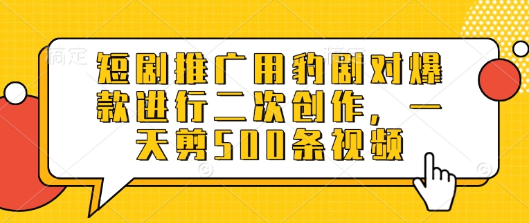 短剧推广用豹剧对爆款进行二次创作，一天剪500条视频-项目网