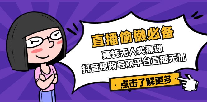 直播偷懒必备！真转无人实操课，抖音视频号双平台直播无忧-项目网