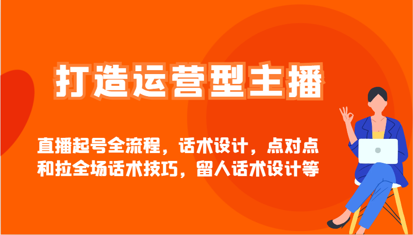 打造运营型主播直播起号全流程，话术设计，点对点和拉全场话术技巧，留人话术设计等-项目网