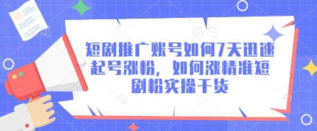 短剧推广账号如何7天迅速起号涨粉，如何涨精准短剧粉实操干货-项目网