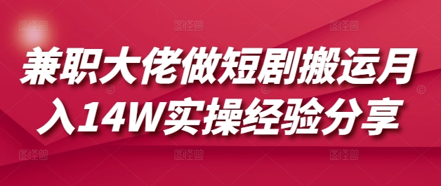 兼职大佬做短剧搬运月入14W实操经验分享-项目网