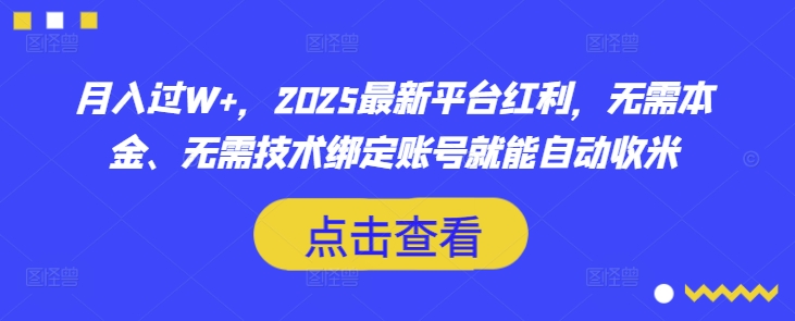 月入过W+，2025最新平台红利，无需本金、无需技术绑定账号就能自动收米-项目网