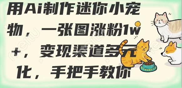 用AI制作迷你小宠物，一张图涨粉1w+，变现渠道多元化，手把手教你-项目网
