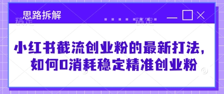 小红书截流创业粉的最新打法，如何0消耗稳定精准创业粉【思路拆解】-项目网