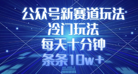 公众号新赛道玩法，冷门玩法，每天十分钟，条条10w+-项目网