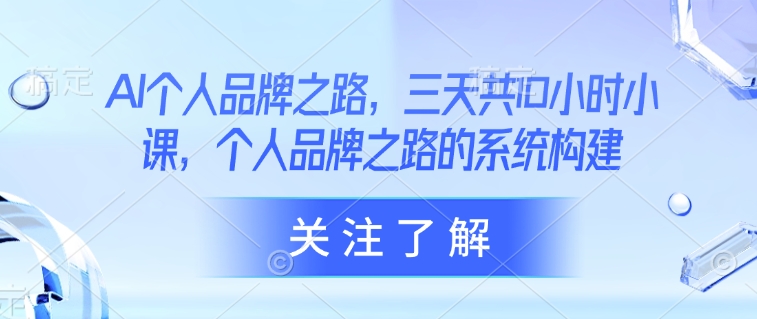 AI个人品牌之路，​三天共10小时小课，个人品牌之路的系统构建-项目网