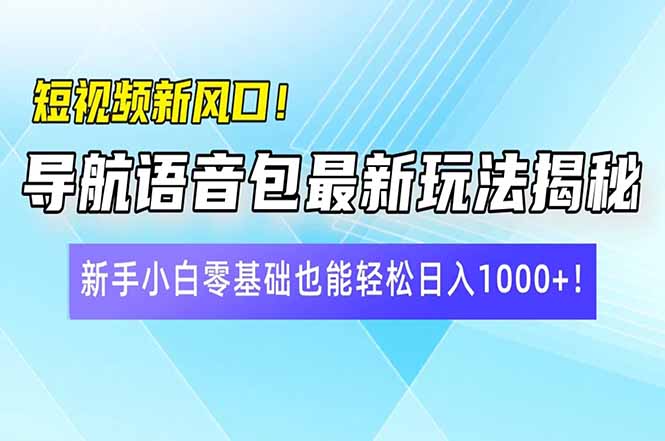 短视频新风口！导航语音包最新玩法揭秘，新手小白零基础也能轻松日入10…-项目网