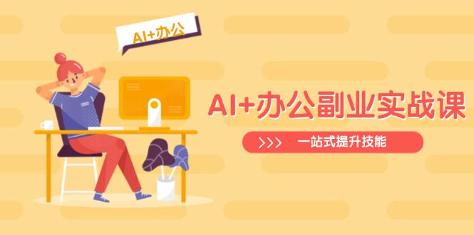 AI+办公副业实战课：从Excel到PPT，从行业分析到视频制作，一站式提升技能-项目网