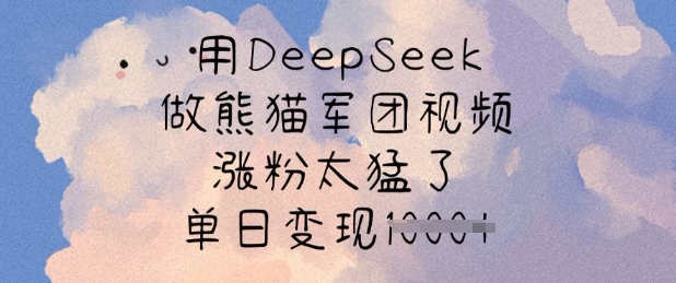 用DeepSeek做熊猫军团视频，涨粉太猛了，单日变现多张-项目网