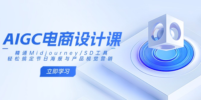 AIGC电商设计课：精通Midjourney/SD工具，轻松搞定节日海报与产品视觉营销-项目网
