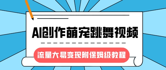 最新风口项目，AI创作萌宠跳舞视频，流量大易变现，附保姆级教程-项目网