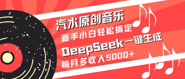 汽水原创音乐DeepSeek一键生成，新手小白轻松搞定，每月多收入5k+-项目网
