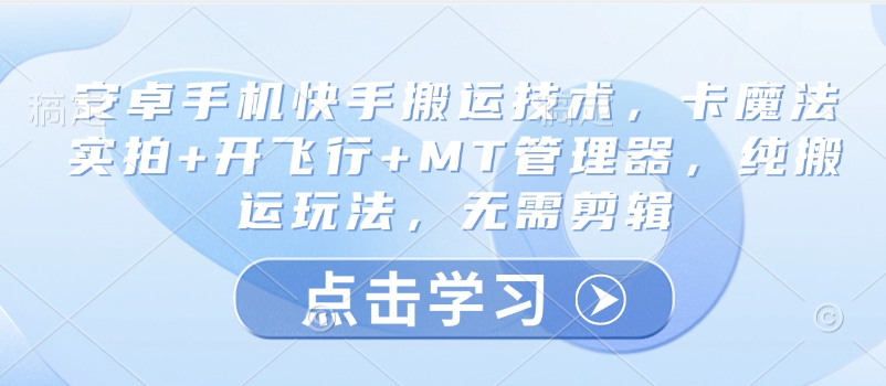 安卓手机快手搬运技术，卡魔法实拍+开飞行+MT管理器，纯搬运玩法，无需剪辑-项目网