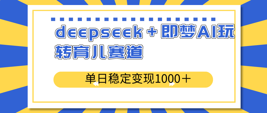 deepseek＋即梦AI玩转育儿赛道，单日稳定变现1000＋育儿赛道-项目网