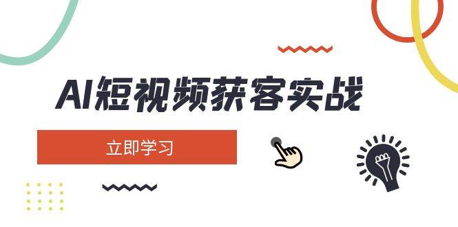 AI短视频获客实战：涵盖矩阵营销、搭建、定位、素材拍摄、起号、变现等-项目网