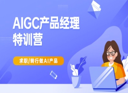 AIGC产品经理特训营-产品经理较教程，求职转行做AI产品-项目网