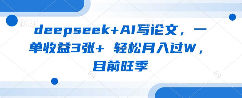 deepseek+AI写论文，一单收益3张+ 轻松月入过W，目前旺季-项目网