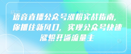 语音直播公众号涨粉实战指南，你抓住新风口，实现公众号快速涨粉开通流量主-项目网