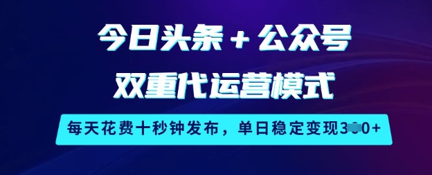 今日头条+公众号双重代运营模式，每天花费十秒钟发布，单日稳定变现3张【揭秘】-项目网