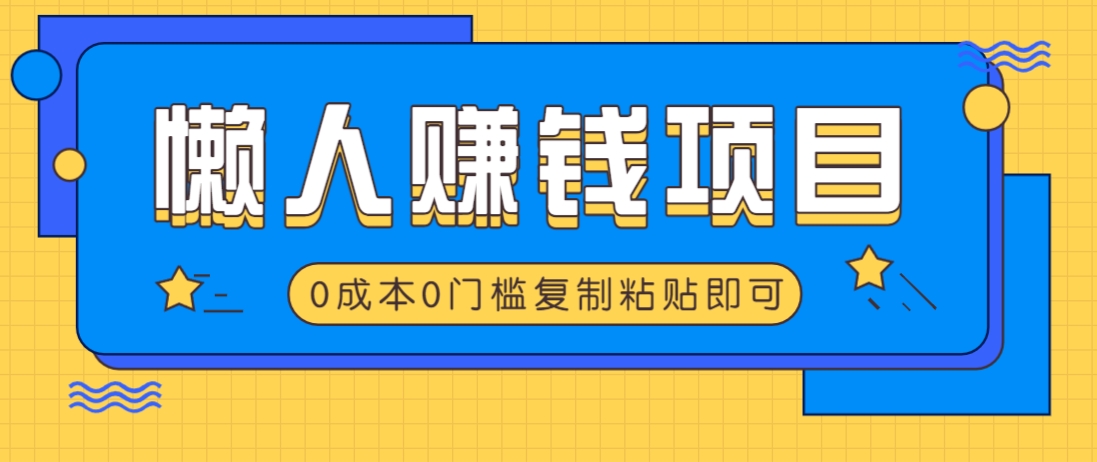 适合懒人的赚钱方法，复制粘贴即可，小白轻松上手几分钟就搞定-项目网