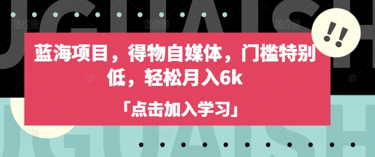 蓝海项目，得物自媒体，门槛特别低，轻松月入6k-项目网