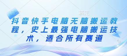 抖音快手电脑无脑搬运教程，史上最强电脑搬运技术，适合所有赛道-项目网