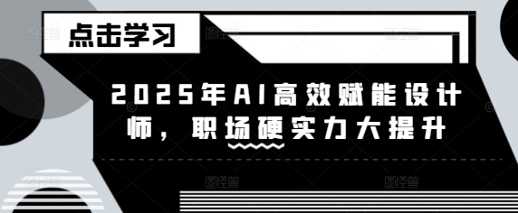 2025年AI高效赋能设计师，职场硬实力大提升-项目网