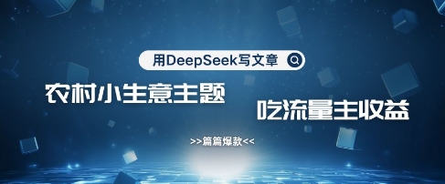 用DeepSeek写农村创业小项目，篇篇爆款，暴力引流，吃流量主收益变现-项目网
