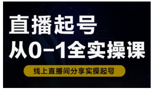 直播起号从0-1全实操课，新人0基础快速入门，0-1阶段流程化学习-项目网