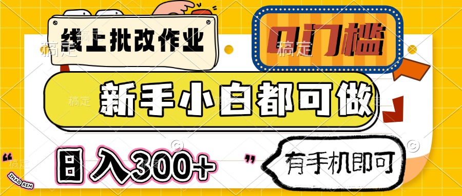 线上批改作业 0门槛 新手小白都可做 日入300+ 有手机即可-项目网
