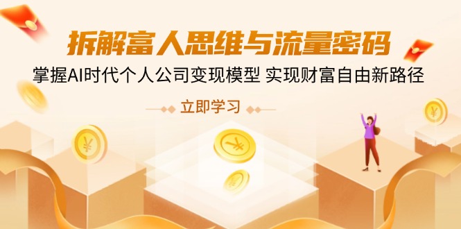拆解富人思维与流量密码，掌握AI时代个人公司变现模型 实现财富自由新路径-项目网