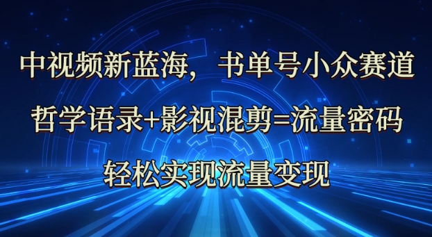 中视频新蓝海：哲学语录+影视混剪=流量密码，轻松实现流量变现-项目网