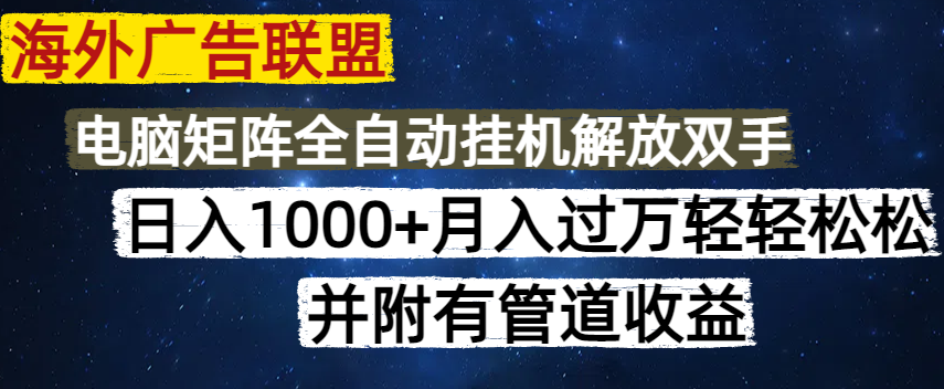 海外广告联盟每天几分钟日入1000+无脑操作，可矩阵并附有管道收益-项目网