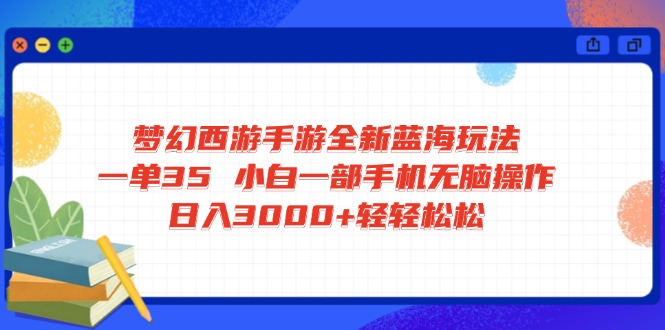 梦幻西游手游全新蓝海玩法 一单35 小白一部手机无脑操作 日入3000+轻轻…-项目网