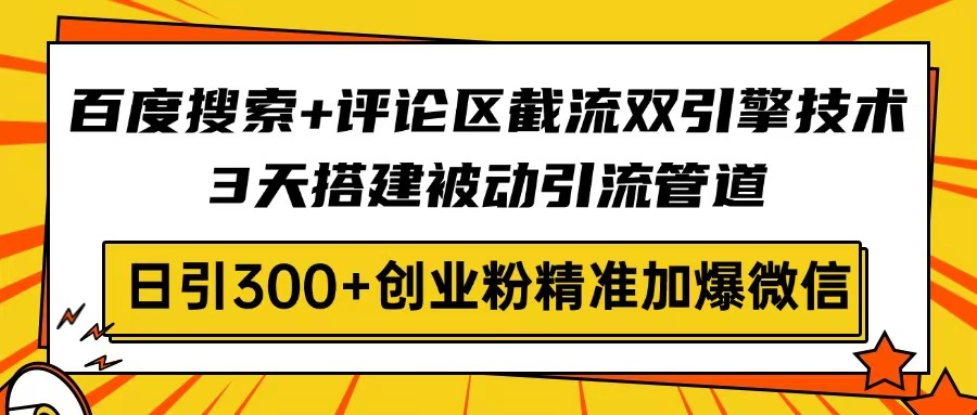 百度搜索+评论区截流双引擎技术，3天搭建被动引流管道，日引300+创业粉…-项目网