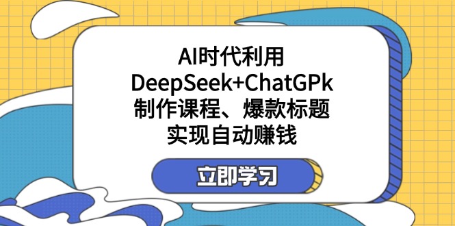 某付费文：AI时代利用DeepSeek+ChatGPk制作课程、爆款标题，实现自动赚钱-项目网