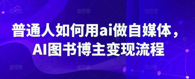 普通人如何用ai做自媒体，AI图书博主变现流程-项目网