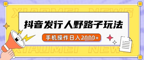 抖音发行人野路子玩法，一单利润50，手机操作一天多张【揭秘】-项目网